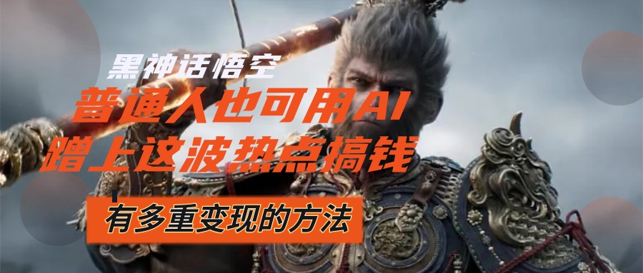 （12414期）黑神话悟空爆火，已经有人利用这波流量变现几十万，普通人也可用AI蹭上…壹加壹聊项目站壹加壹聊项目