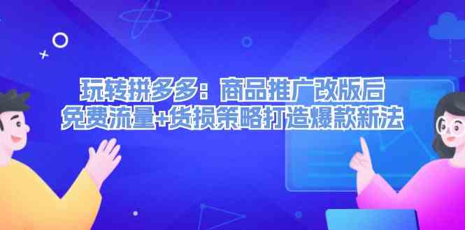 玩转拼多多：商品推广改版后免费流量+货损策略打造爆款新法壹加壹聊项目站壹加壹聊项目
