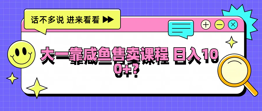 大一靠咸鱼售卖课程日入100+，没有任何门槛，有手就行壹加壹聊项目站壹加壹聊项目