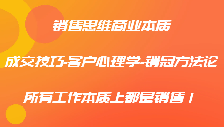 销售思维商业本质-成交技巧-客户心理学-销冠方法论，所有工作本质上都是销售！壹加壹聊项目站壹加壹聊项目