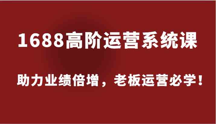1688高阶运营系统课，助力业绩倍增，老板运营必学！壹加壹聊项目站壹加壹聊项目