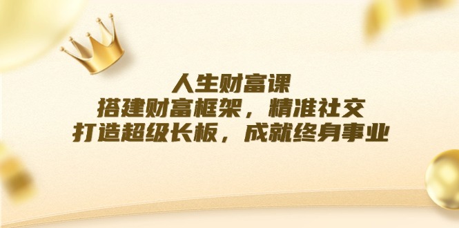 人生财富课：搭建财富框架，精准社交，打造超级长板，成就终身事业壹加壹聊项目站壹加壹聊项目