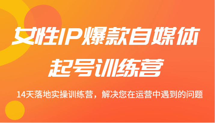 女性IP爆款自媒体起号训练营 14天落地实操训练营，解决您在运营中遇到的问题壹加壹聊项目站壹加壹聊项目