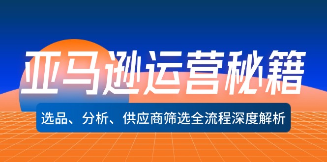 （12425期）亚马逊运营秘籍：选品、分析、供应商筛选全流程深度解析（无水印）壹加壹聊项目站壹加壹聊项目