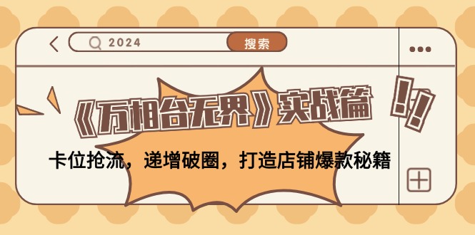 （12437期）《万相台无界》实战篇：卡位抢流，递增破圈，打造店铺爆款秘籍-无水印壹加壹聊项目站壹加壹聊项目