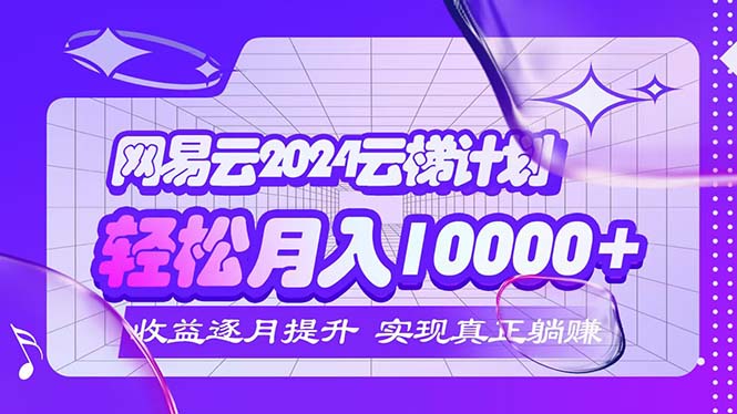 （12439期）2024网易云云梯计划  每月躺赚5000+壹加壹聊项目站壹加壹聊项目