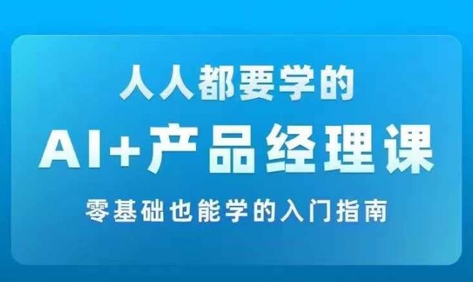 AI +产品经理实战项目必修课，从零到一教你学ai，零基础也能学的入门指南壹加壹聊项目站壹加壹聊项目