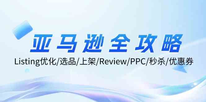 亚马逊全攻略：Listing优化、选品、上架、Review、PPC、秒杀、优惠券等壹加壹聊项目站壹加壹聊项目