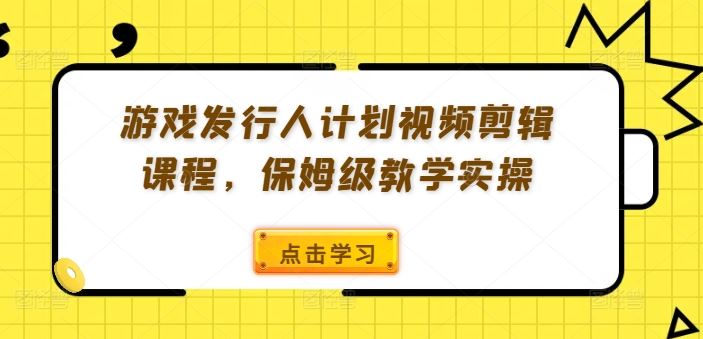 游戏发行人计划视频剪辑课程，保姆级教学实操壹加壹聊项目站壹加壹聊项目