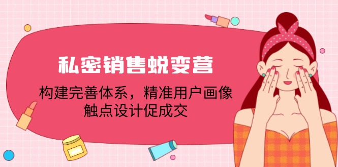 私密销售蜕变营：构建完善体系，精准用户画像，触点设计促成交壹加壹聊项目站壹加壹聊项目