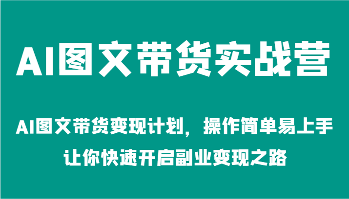 AI图文带货实战营-AI图文带货变现计划，操作简单易上手，让你快速开启副业变现之路壹加壹聊项目站壹加壹聊项目