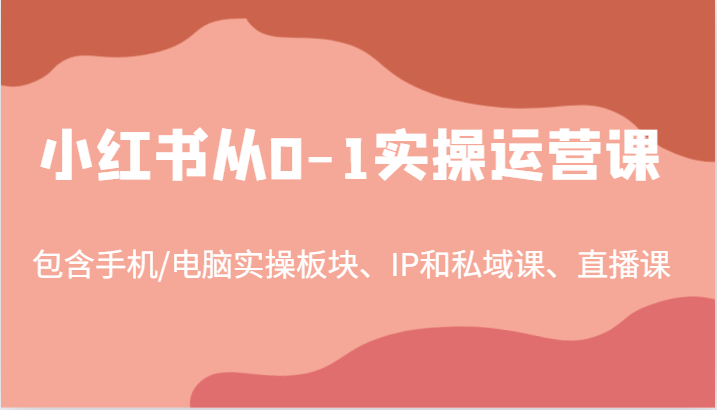 小红书从0-1实操运营课，包含手机/电脑实操板块、IP和私域课、直播课（97节）壹加壹聊项目站壹加壹聊项目
