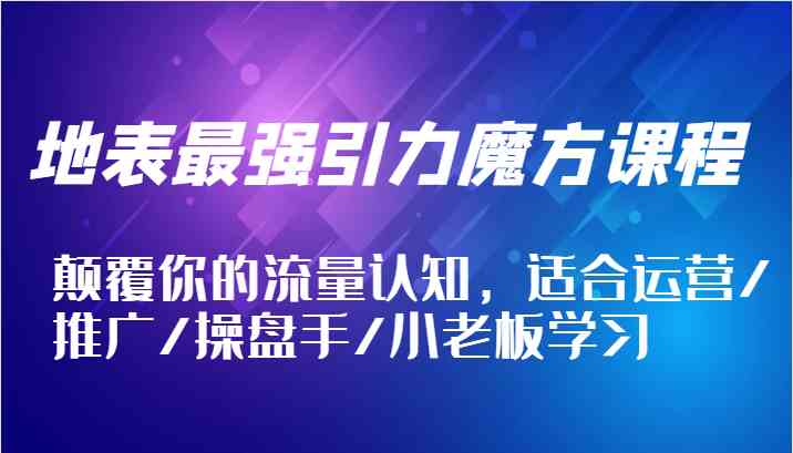 地表最强引力魔方课程，颠覆你的流量认知，适合运营/推广/操盘手/小老板学习壹加壹聊项目站壹加壹聊项目