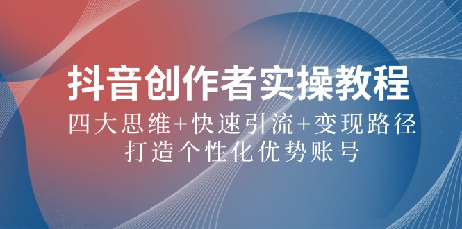 抖音创作者实操教程：四大思维+快速引流+变现路径，打造个性化优势账号壹加壹聊项目站壹加壹聊项目