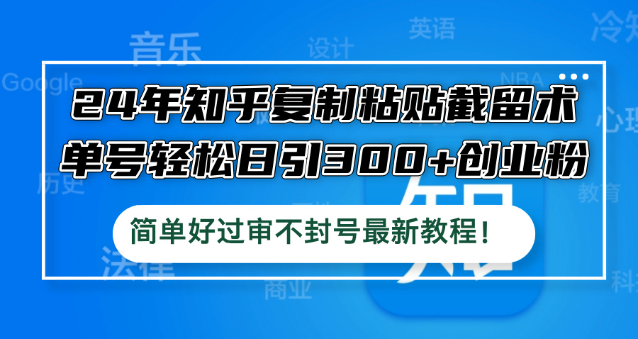 24年知乎复制粘贴截留术，单号轻松日引300+创业粉，简单好过审不封号最…壹加壹聊项目站壹加壹聊项目