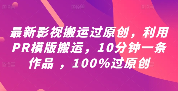 最新影视搬运过原创，利用PR模版搬运，10分钟一条作品 ，100%过原创【教程+PR模板】壹加壹聊项目站壹加壹聊项目