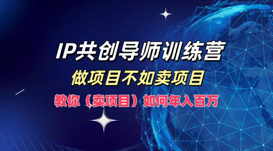 IP共创导师训练营，做项目不如卖项目，教你(卖项目)如何实现年入百万壹加壹聊项目站壹加壹聊项目