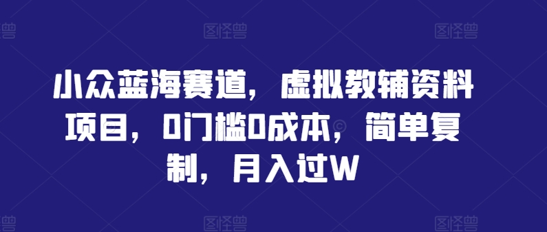 小众蓝海赛道，虚拟教辅资料项目，0门槛0成本，简单复制，月入过W【揭秘】壹加壹聊项目站壹加壹聊项目