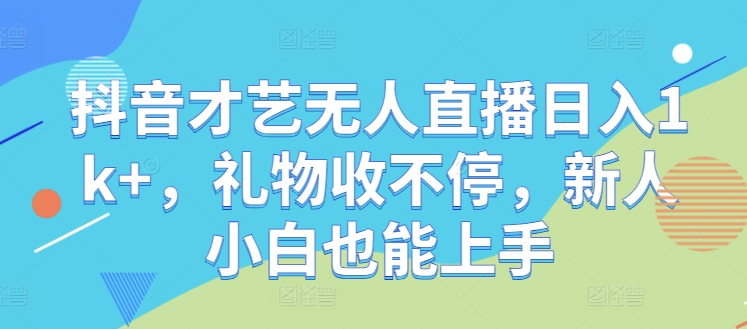 抖音才艺无人直播日入1k+，礼物收不停，新人小白也能上手【揭秘】壹加壹聊项目站壹加壹聊项目