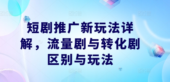 短剧推广新玩法详解，流量剧与转化剧区别与玩法壹加壹聊项目站壹加壹聊项目