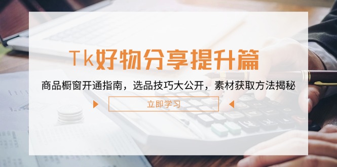 Tk好物分享提升篇：商品橱窗开通指南，选品技巧大公开，素材获取方法揭秘壹加壹聊项目站壹加壹聊项目