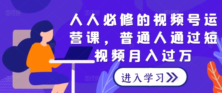 人人必修的视频号运营课，普通人通过短视频月入过万壹加壹聊项目站壹加壹聊项目