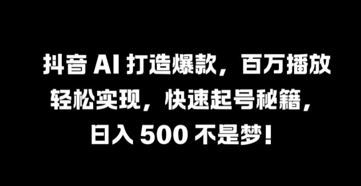 抖音 AI 打造爆款，百万播放轻松实现，快速起号秘籍【揭秘】壹加壹聊项目站壹加壹聊项目