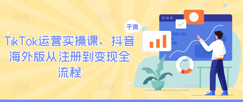 TikTok运营实操课，抖音海外版从注册到变现全流程壹加壹聊项目站壹加壹聊项目