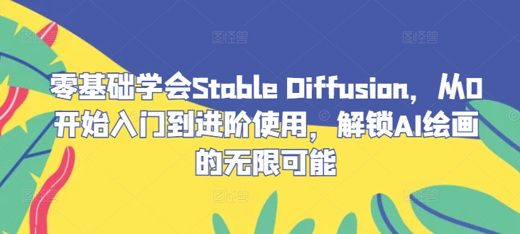 零基础学会Stable Diffusion，从0开始入门到进阶使用，解锁AI绘画的无限可能壹加壹聊项目站壹加壹聊项目