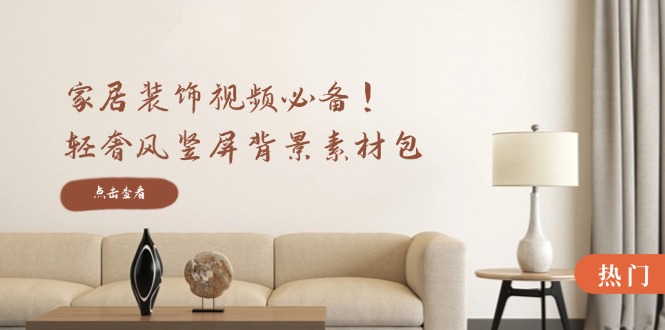 家居装饰视频必备！轻奢风竖屏背景素材包，含清晰、中间虚化、全屏虚化壹加壹聊项目站壹加壹聊项目