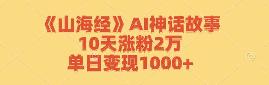 《山海经》AI神话故事，10天涨粉2万，单日变现1000+壹加壹聊项目站壹加壹聊项目