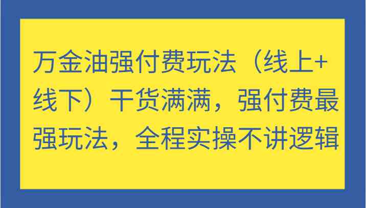 万金油强付费玩法（线上+线下）干货满满，强付费最强玩法，全程实操不讲逻辑壹加壹聊项目站壹加壹聊项目