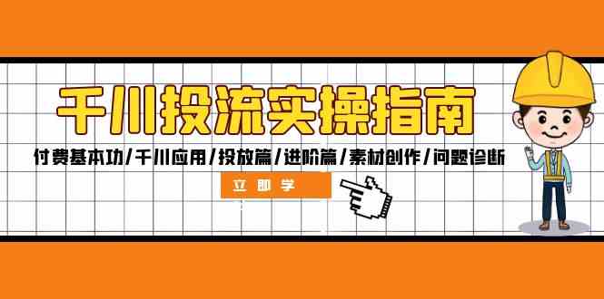 千川投流实操指南：付费基本功/千川应用/投放篇/进阶篇/素材创作/问题诊断壹加壹聊项目站壹加壹聊项目