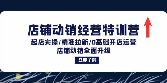 店铺动销经营特训营：起店实操/精准拉新/0基础开店运营/店铺动销全面升级壹加壹聊项目站壹加壹聊项目