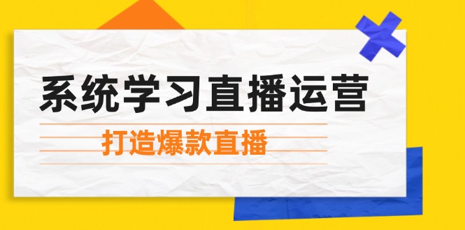 （12802期）系统学习直播运营：掌握起号方法、主播能力、小店随心推，打造爆款直播壹加壹聊项目站壹加壹聊项目