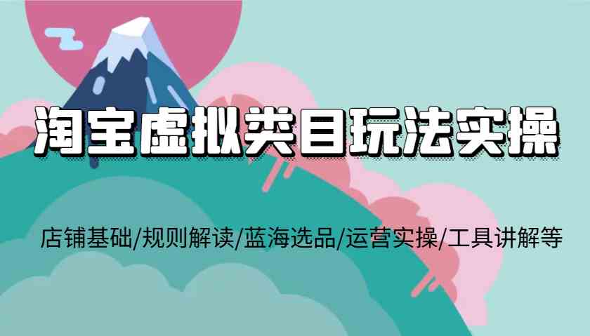 淘宝虚拟类目玩法实操，店铺基础/规则解读/蓝海选品/运营实操/工具讲解等壹加壹聊项目站壹加壹聊项目