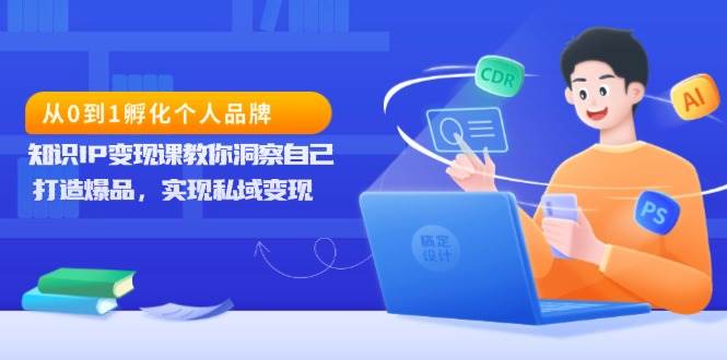（13678期）从0到1孵化个人品牌，知识IP变现课教你洞察自己，打造爆品，实现私域变现壹加壹聊项目站壹加壹聊项目