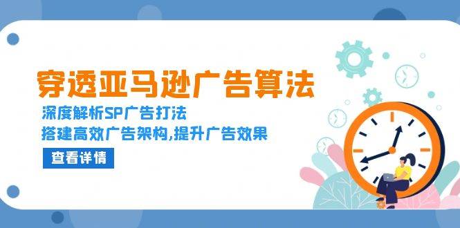 （13680期）穿透亚马逊广告算法，深度解析SP广告打法，搭建高效广告架构,提升广告效果壹加壹聊项目站壹加壹聊项目