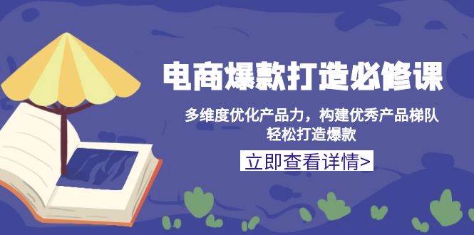 （13689期）电商爆款打造必修课：多维度优化产品力，构建优秀产品梯队，轻松打造爆款壹加壹聊项目站壹加壹聊项目