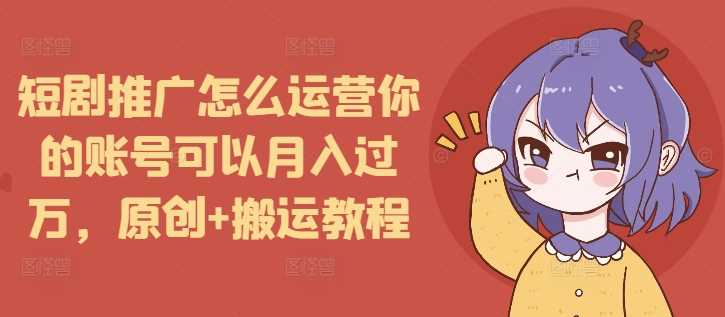 短剧推广怎么运营你的账号可以月入过万，原创+搬运教程壹加壹聊项目站壹加壹聊项目