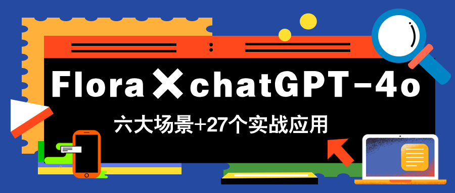 Flora×chatGPT-4o，带你玩转六大场景的27个实战应用，学完立即变现壹加壹聊项目站壹加壹聊项目