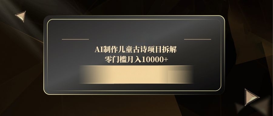 AI制作儿童古诗项目拆解，零门槛月入10000+壹加壹聊项目站壹加壹聊项目