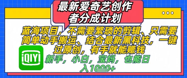 最新爱奇艺创作者分成计划，不需要繁琐的剪辑，只需要简单动手搬运，一键过原创，有手就能做壹加壹聊项目站壹加壹聊项目