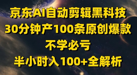 京东AI自动剪辑黑科技，30分钟产100条原创爆款，不学必亏！半小时入100+全解析壹加壹聊项目站壹加壹聊项目