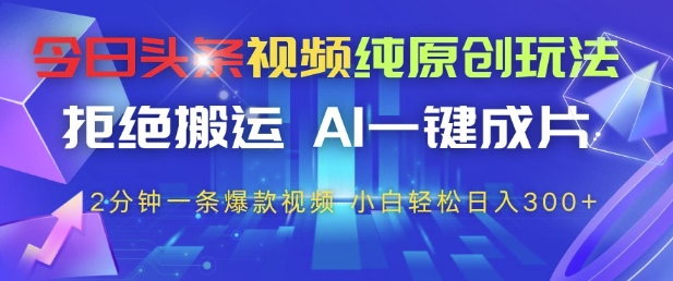 今日头条视频纯原创玩法，拒绝搬运，AI一键成片， 2分钟一条爆款视频，小白也能轻松日入3张+【揭秘】壹加壹聊项目站壹加壹聊项目