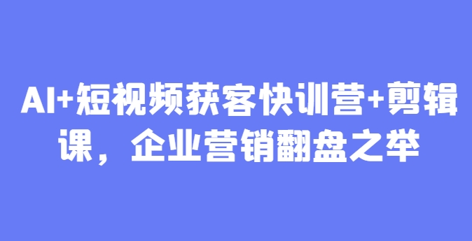 AI+短视频获客快训营+剪辑课，企业营销翻盘之举壹加壹聊项目站壹加壹聊项目