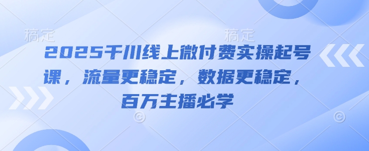 2025千川线上微付费实操起号课，流量更稳定，数据更稳定，百万主播必学壹加壹聊项目站壹加壹聊项目