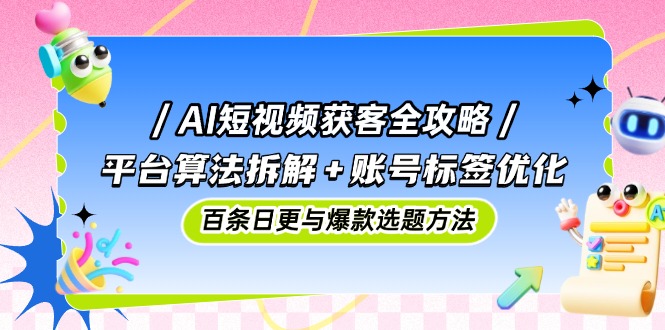 AI短视频获客全攻略：平台算法拆解+账号标签优化，百条日更与爆款选题方法壹加壹聊项目站壹加壹聊项目