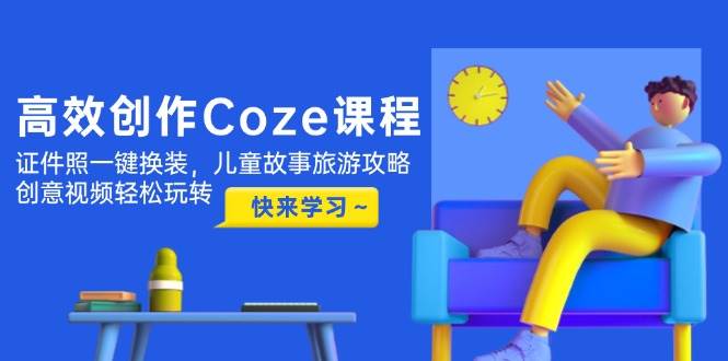 高效创作Coze课程，证件照一键换装，儿童故事旅游攻略，创意视频轻松玩转壹加壹聊项目站壹加壹聊项目