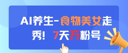 AI养生新玩法，食物美女走秀，7天万粉号壹加壹聊项目站壹加壹聊项目